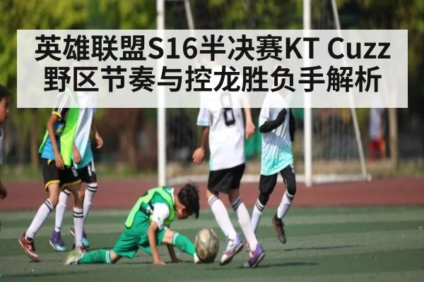 英雄联盟S16半决赛KT Cuzz野区节奏与控龙胜负手解析